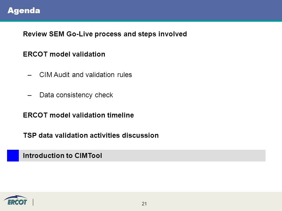 21 Agenda Review SEM Go-Live process and steps involved ERCOT model validation –CIM Audit and validation rules –Data consistency check ERCOT model validation timeline TSP data validation activities discussion Introduction to CIMTool