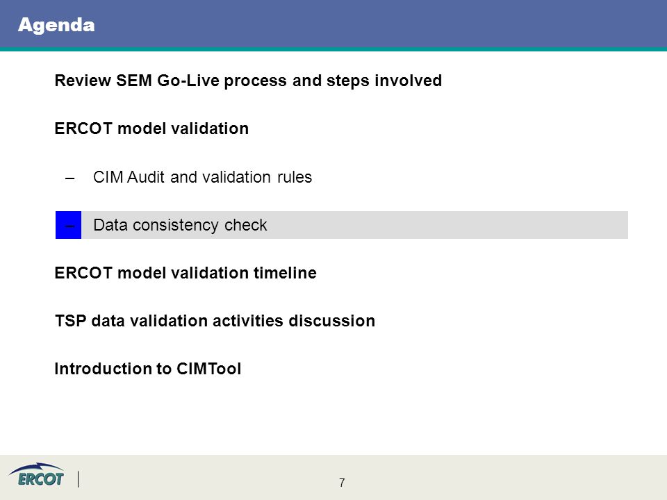 7 Agenda Review SEM Go-Live process and steps involved ERCOT model validation –CIM Audit and validation rules –Data consistency check ERCOT model validation timeline TSP data validation activities discussion Introduction to CIMTool