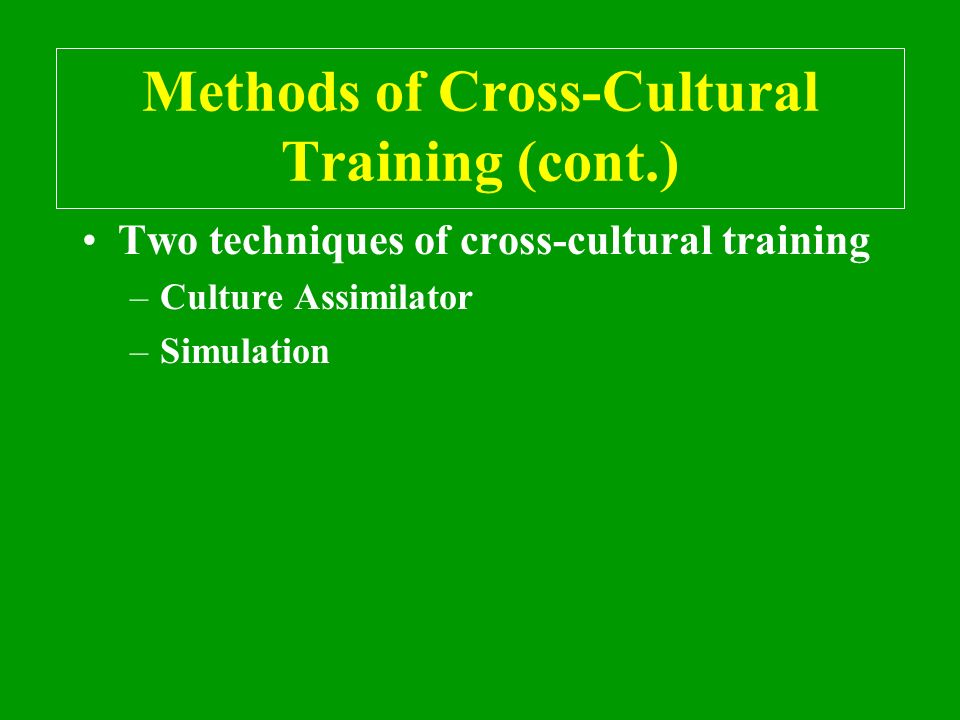 Methods of Cross-Cultural Training (cont.) Two techniques of cross-cultural training –Culture Assimilator –Simulation