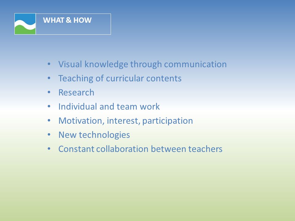 WHAT & HOW Visual knowledge through communication Teaching of curricular contents Research Individual and team work Motivation, interest, participation New technologies Constant collaboration between teachers