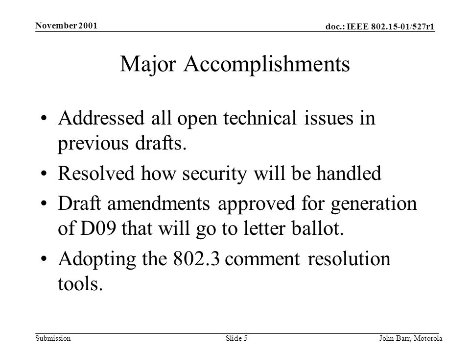 doc.: IEEE /527r1 Submission November 2001 John Barr, MotorolaSlide 5 Major Accomplishments Addressed all open technical issues in previous drafts.