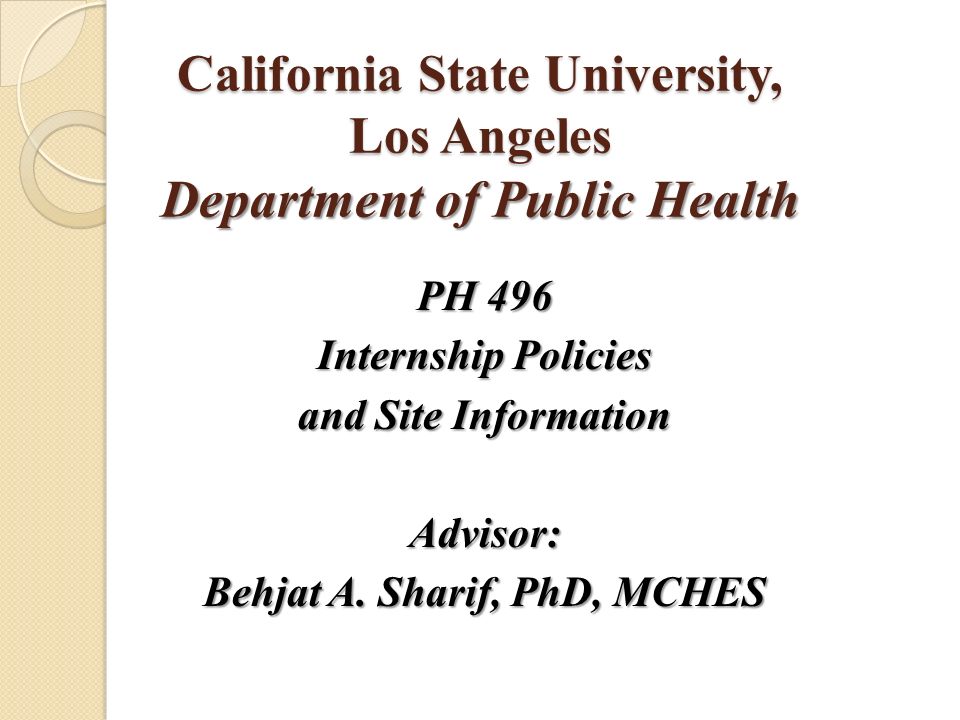 California State University, Los Angeles Department of Public Health PH 496 Internship Policies and Site Information Advisor: Behjat A.