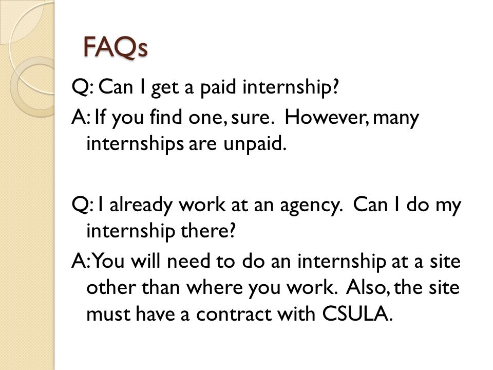 FAQs Q: Can I get a paid internship. A: If you find one, sure.