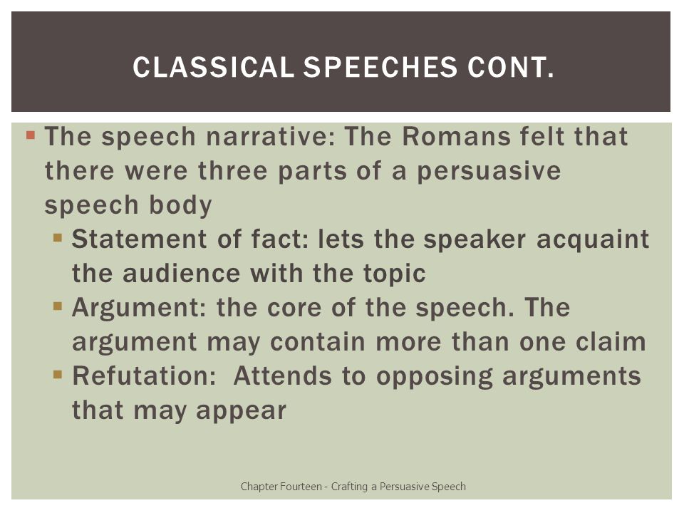  The speech narrative: The Romans felt that there were three parts of a persuasive speech body  Statement of fact: lets the speaker acquaint the audience with the topic  Argument: the core of the speech.