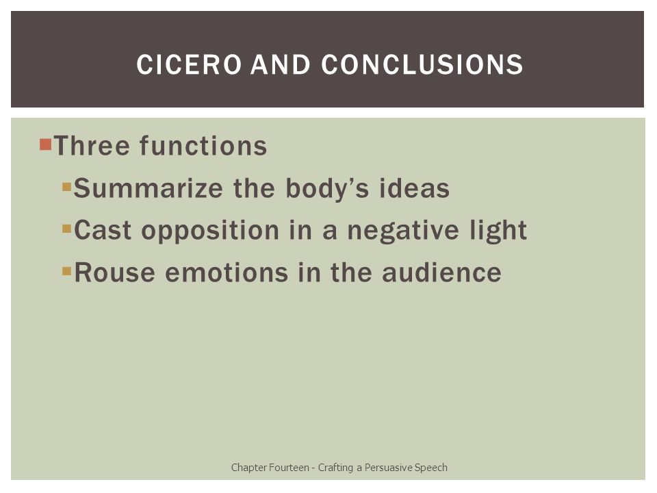  Three functions  Summarize the body’s ideas  Cast opposition in a negative light  Rouse emotions in the audience Chapter Fourteen - Crafting a Persuasive Speech CICERO AND CONCLUSIONS
