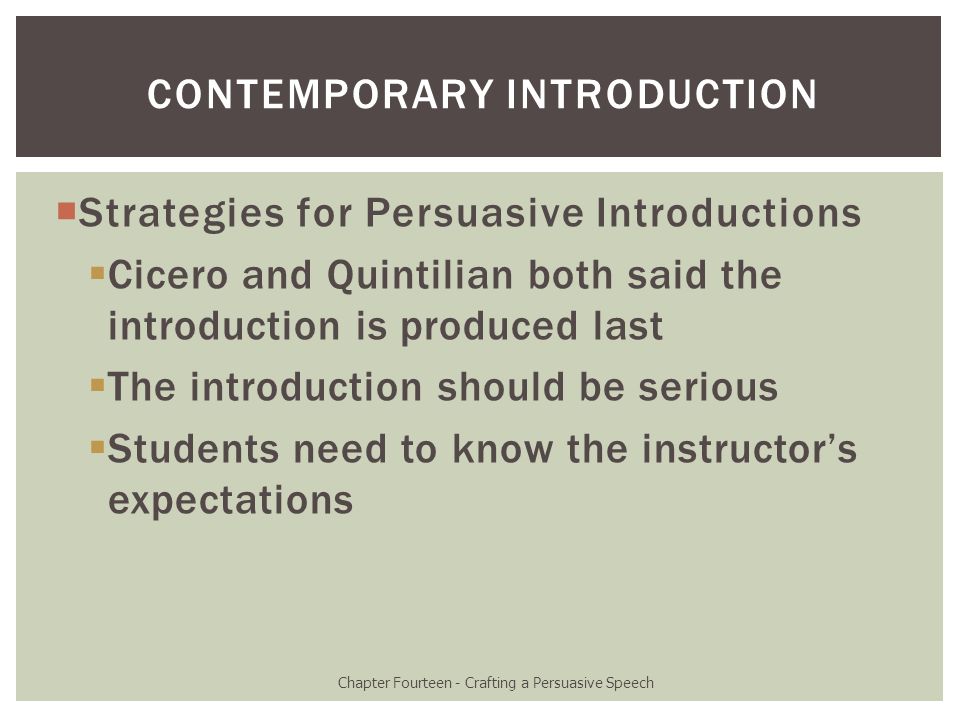  Strategies for Persuasive Introductions  Cicero and Quintilian both said the introduction is produced last  The introduction should be serious  Students need to know the instructor’s expectations Chapter Fourteen - Crafting a Persuasive Speech CONTEMPORARY INTRODUCTION