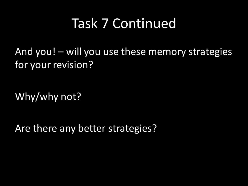 Task 7 Continued And you. – will you use these memory strategies for your revision.