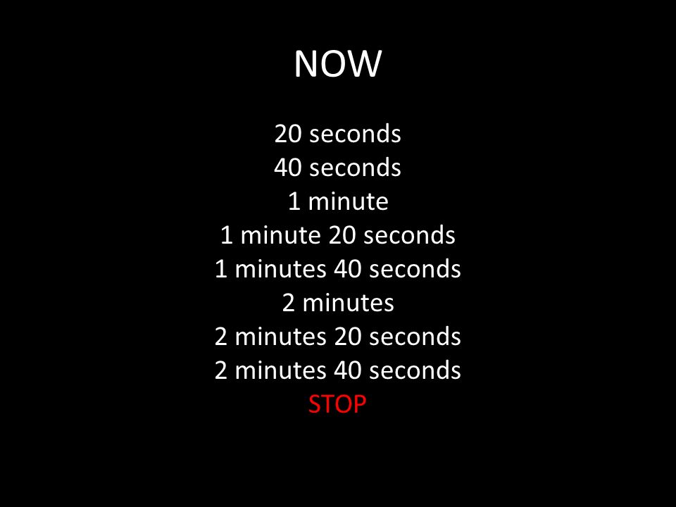 NOW 20 seconds 40 seconds 1 minute 1 minute 20 seconds 1 minutes 40 seconds 2 minutes 2 minutes 20 seconds 2 minutes 40 seconds STOP