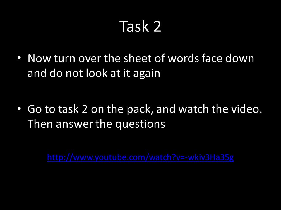 Task 2 Now turn over the sheet of words face down and do not look at it again Go to task 2 on the pack, and watch the video.