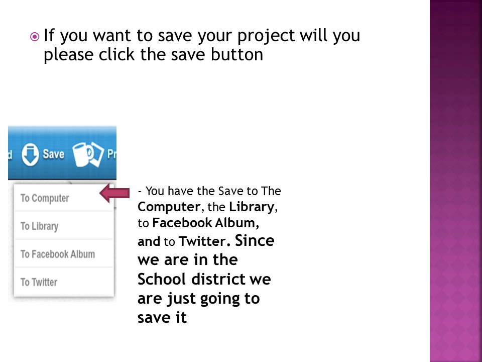  If you want to save your project will you please click the save button - You have the Save to The Computer, the Library, to Facebook Album, and to Twitter.