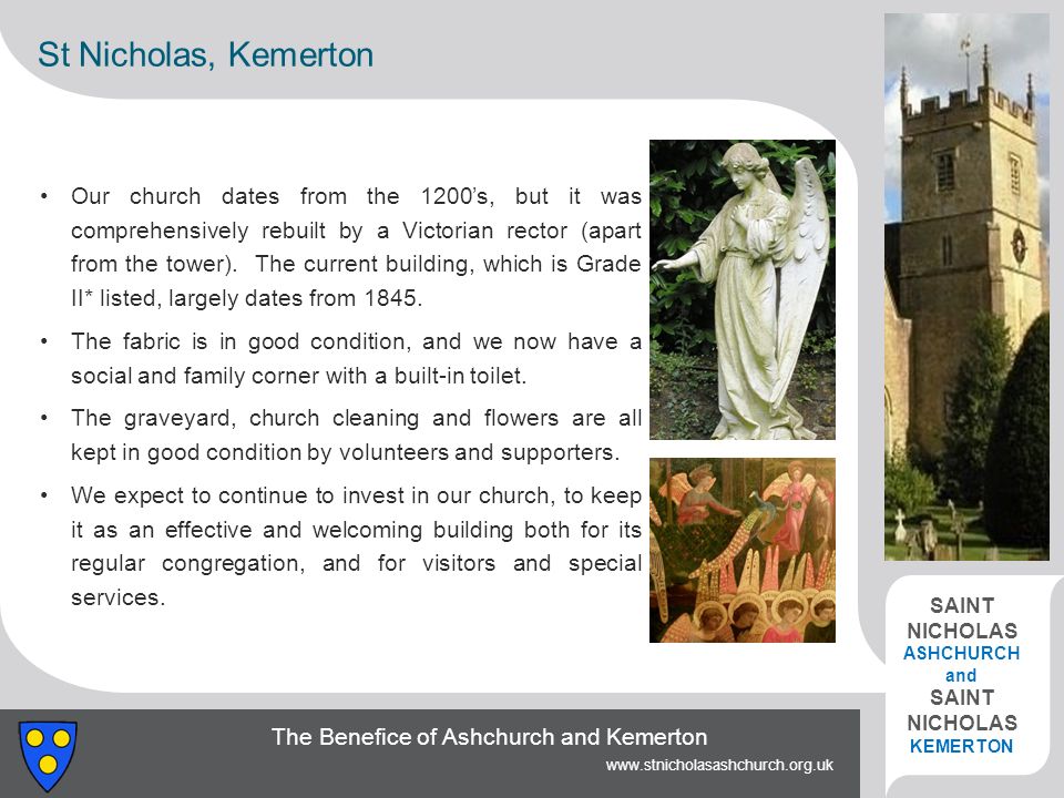 The Benefice of Ashchurch and Kemerton   SAINT NICHOLAS ASHCHURCH and SAINT NICHOLAS KEMERTON St Nicholas, Kemerton Our church dates from the 1200’s, but it was comprehensively rebuilt by a Victorian rector (apart from the tower).
