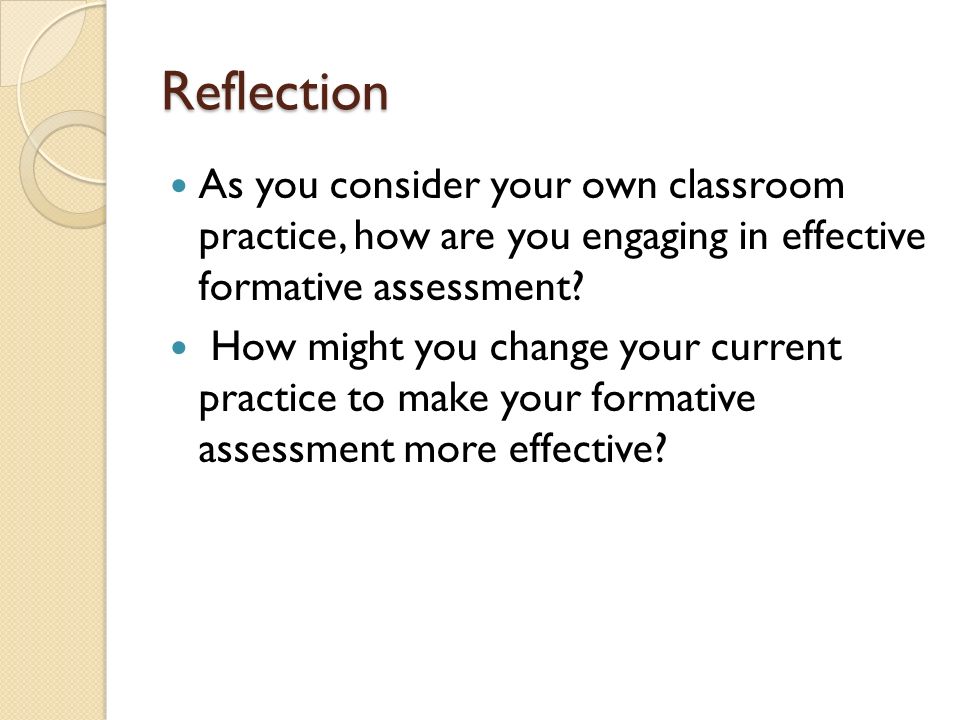Reflection As you consider your own classroom practice, how are you engaging in effective formative assessment.