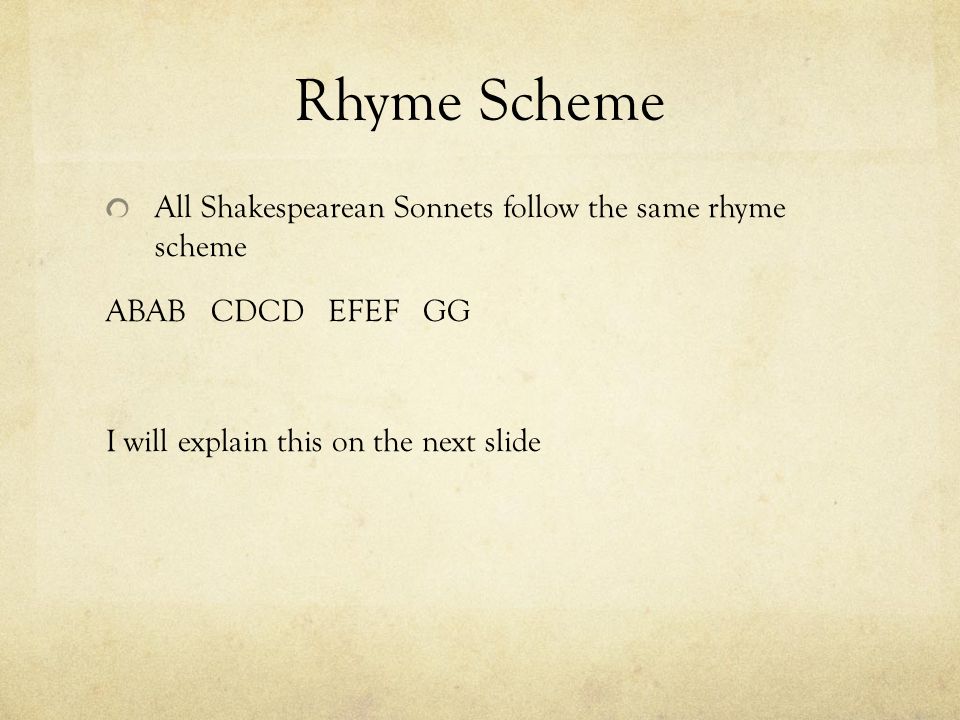 Rhyme Scheme All Shakespearean Sonnets follow the same rhyme scheme ABAB CDCD EFEF GG I will explain this on the next slide