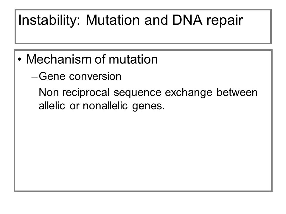 Instability: Mutation and DNA repair Mechanism of mutation –Gene conversion Non reciprocal sequence exchange between allelic or nonallelic genes.