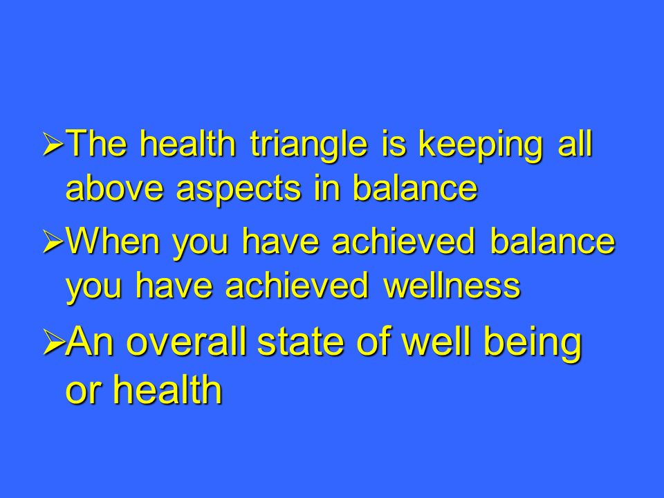  The health triangle is keeping all above aspects in balance  When you have achieved balance you have achieved wellness  An overall state of well being or health