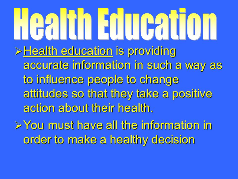  Health education is providing accurate information in such a way as to influence people to change attitudes so that they take a positive action about their health.