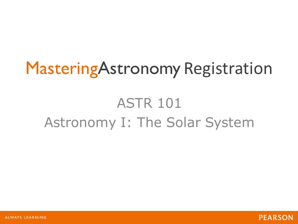 MasteringAstronomy Registration ASTR 101 Astronomy I: The Solar System