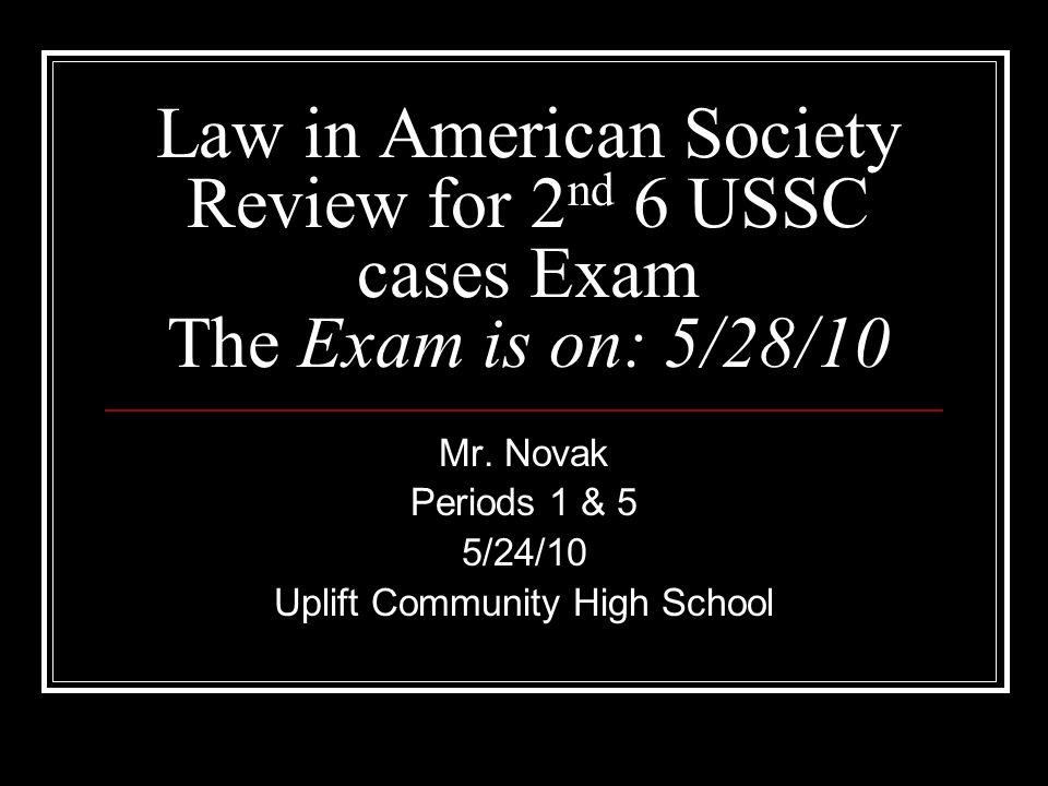 Law in American Society Review for 2 nd 6 USSC cases Exam The Exam is on: 5/28/10 Mr.