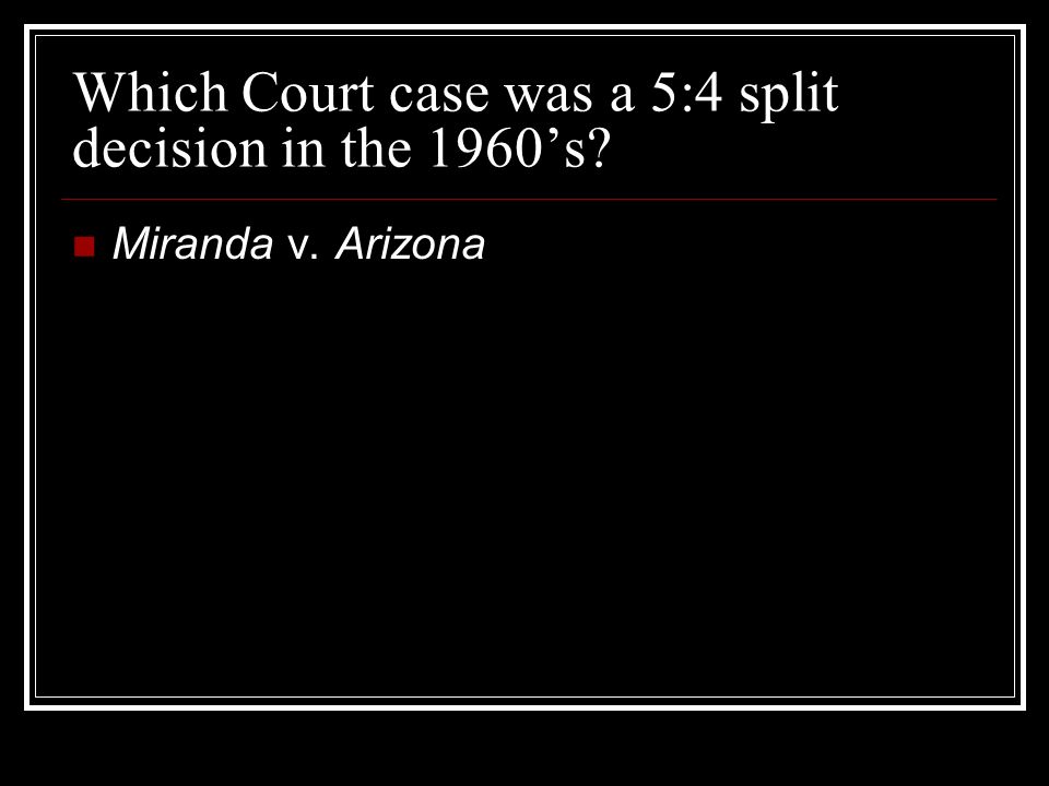 Which Court case was a 5:4 split decision in the 1960’s Miranda v. Arizona