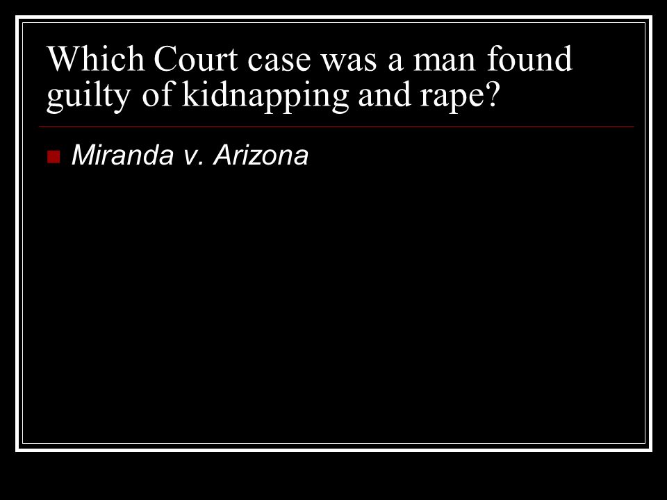 Which Court case was a man found guilty of kidnapping and rape Miranda v. Arizona