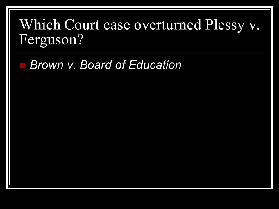 Which Court case overturned Plessy v. Ferguson Brown v. Board of Education