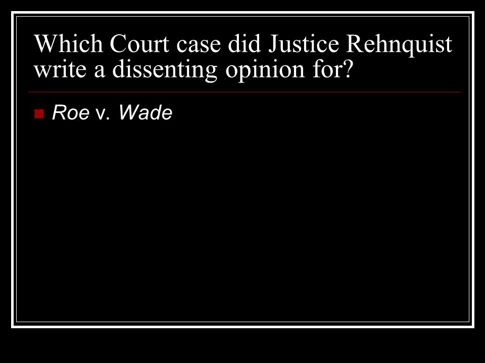 Which Court case did Justice Rehnquist write a dissenting opinion for Roe v. Wade