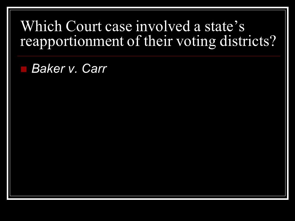 Which Court case involved a state’s reapportionment of their voting districts Baker v. Carr