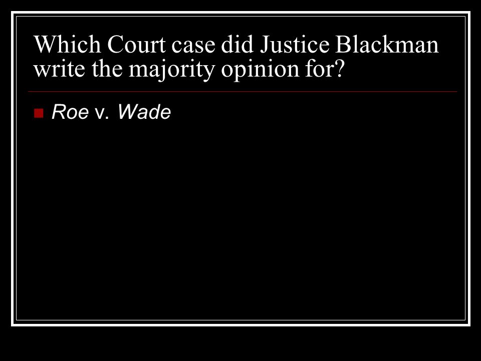 Which Court case did Justice Blackman write the majority opinion for Roe v. Wade