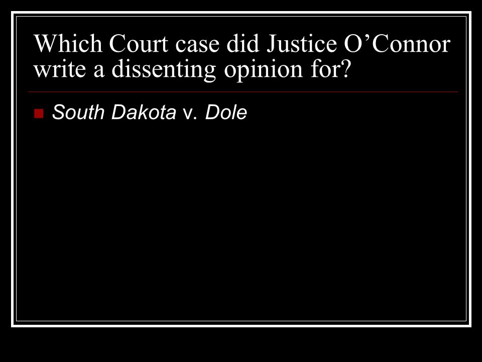 Which Court case did Justice O’Connor write a dissenting opinion for South Dakota v. Dole