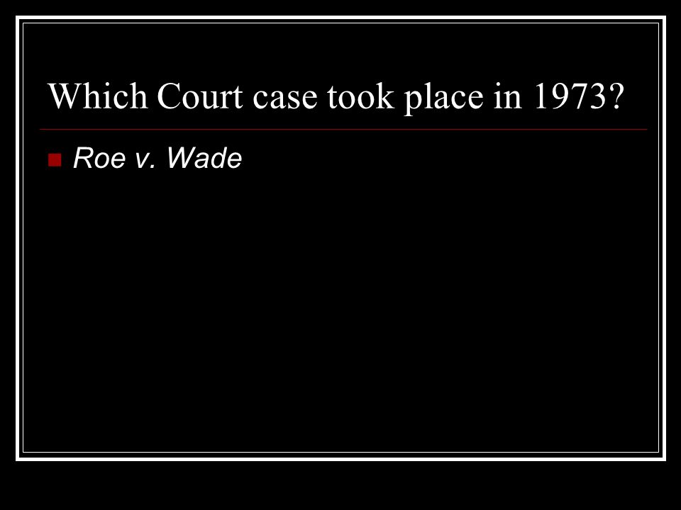 Which Court case took place in 1973 Roe v. Wade