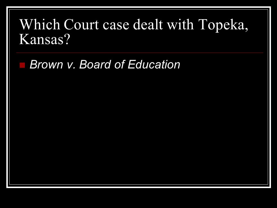 Which Court case dealt with Topeka, Kansas Brown v. Board of Education