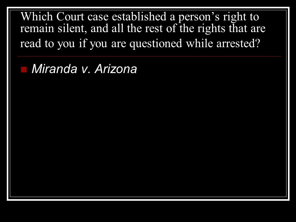 Which Court case established a person’s right to remain silent, and all the rest of the rights that are read to you if you are questioned while arrested.
