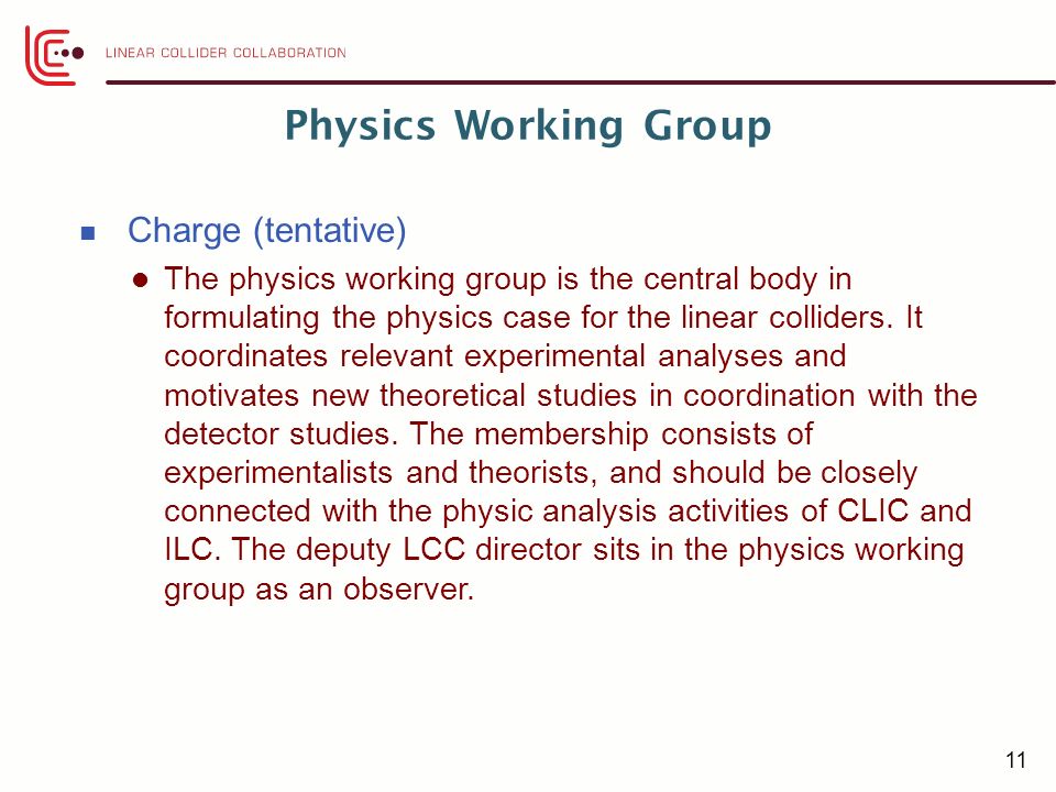 Physics Working Group Charge (tentative) The physics working group is the central body in formulating the physics case for the linear colliders.
