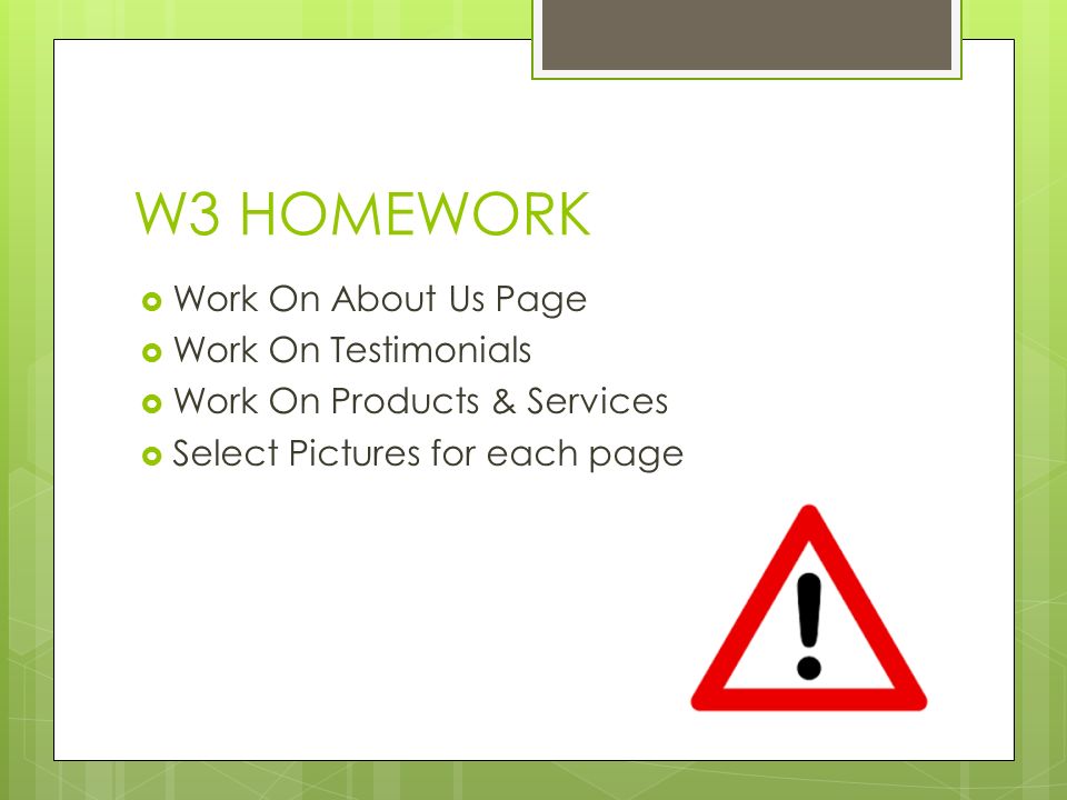 W3 HOMEWORK  Work On About Us Page  Work On Testimonials  Work On Products & Services  Select Pictures for each page