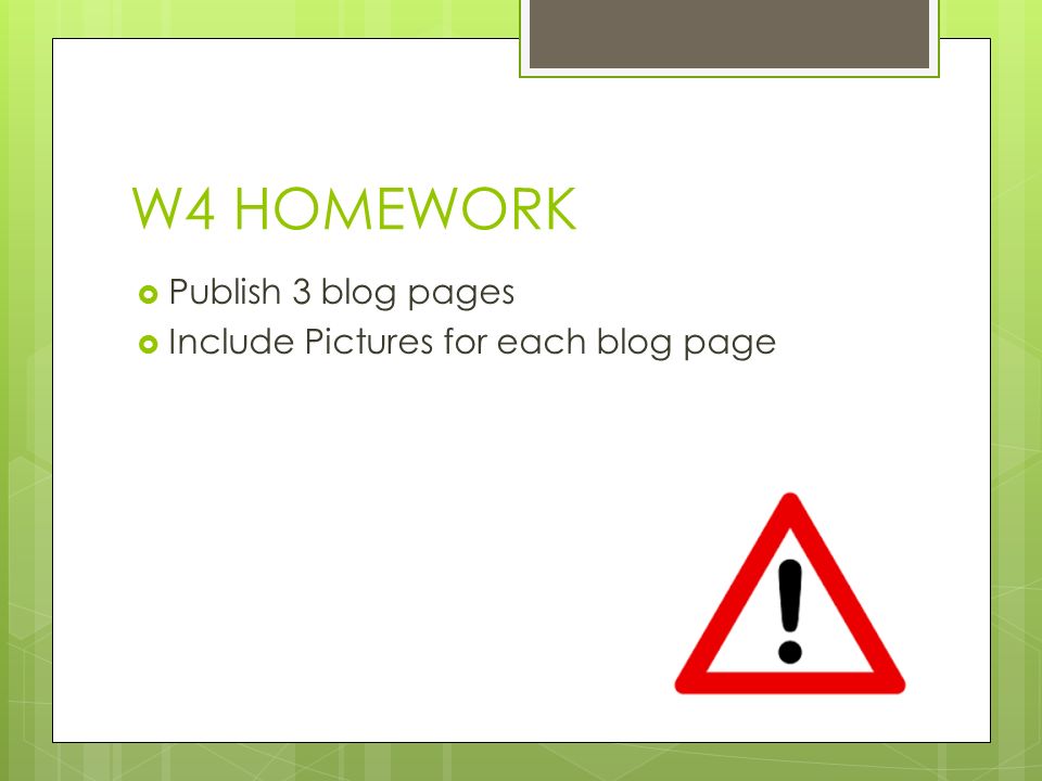 W4 HOMEWORK  Publish 3 blog pages  Include Pictures for each blog page