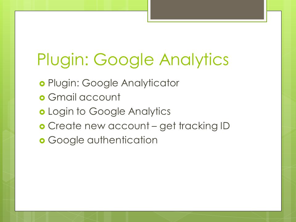 Plugin: Google Analytics  Plugin: Google Analyticator  Gmail account  Login to Google Analytics  Create new account – get tracking ID  Google authentication