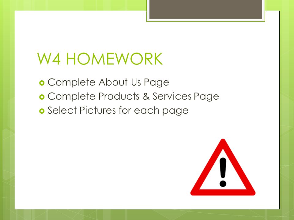W4 HOMEWORK  Complete About Us Page  Complete Products & Services Page  Select Pictures for each page