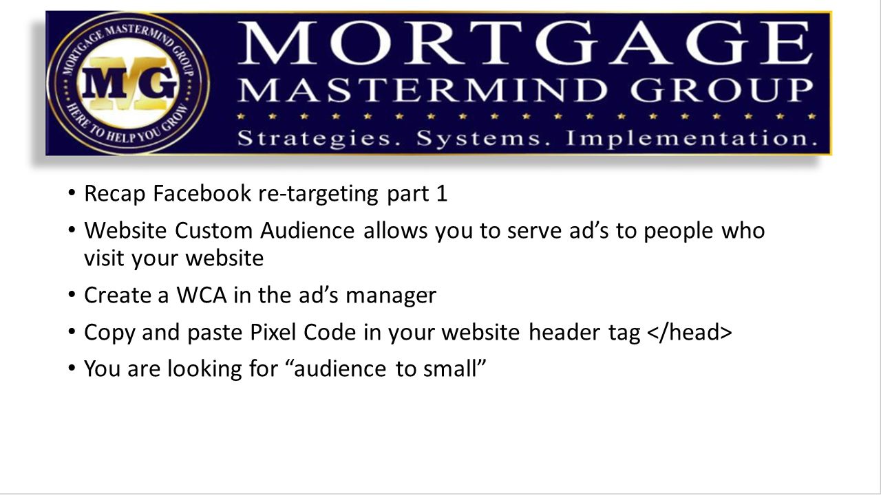 Recap Facebook re-targeting part 1 Website Custom Audience allows you to serve ad’s to people who visit your website Create a WCA in the ad’s manager Copy and paste Pixel Code in your website header tag You are looking for audience to small