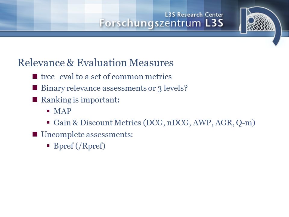 Relevance & Evaluation Measures trec_eval to a set of common metrics Binary relevance assessments or 3 levels.