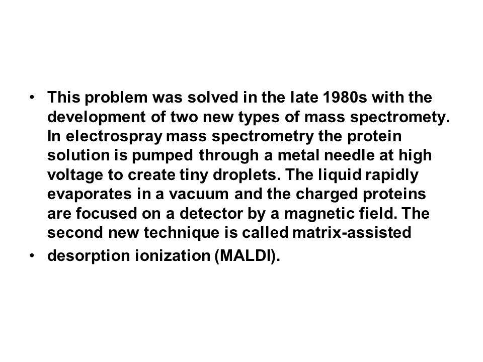 This problem was solved in the late 1980s with the development of two new types of mass spectromety.