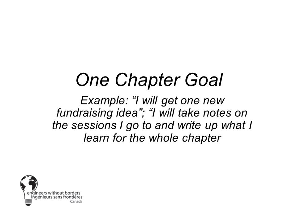 One Chapter Goal Example: I will get one new fundraising idea ; I will take notes on the sessions I go to and write up what I learn for the whole chapter