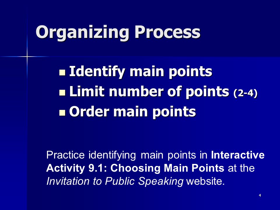 4 Organizing Process Identify main points Identify main points Limit number of points (2-4) Limit number of points (2-4) Order main points Order main points Practice identifying main points in Interactive Activity 9.1: Choosing Main Points at the Invitation to Public Speaking website.