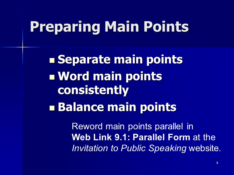 6 Preparing Main Points Separate main points Separate main points Word main points consistently Word main points consistently Balance main points Balance main points Reword main points parallel in Web Link 9.1: Parallel Form at the Invitation to Public Speaking website.