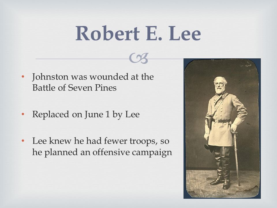  Johnston was wounded at the Battle of Seven Pines Replaced on June 1 by Lee Lee knew he had fewer troops, so he planned an offensive campaign Robert E.