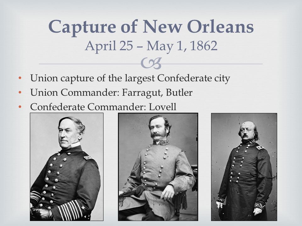  Union capture of the largest Confederate city Union Commander: Farragut, Butler Confederate Commander: Lovell Capture of New Orleans April 25 – May 1, 1862