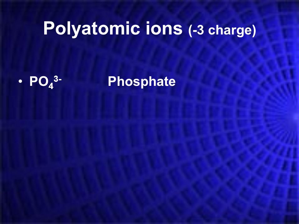 Polyatomic ions (-3 charge) PO 4 3- Phosphate