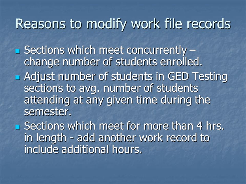 Reasons to modify work file records Sections which meet concurrently – change number of students enrolled.