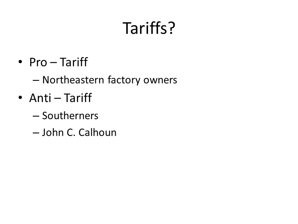 Tariffs Pro – Tariff – Northeastern factory owners Anti – Tariff – Southerners – John C. Calhoun