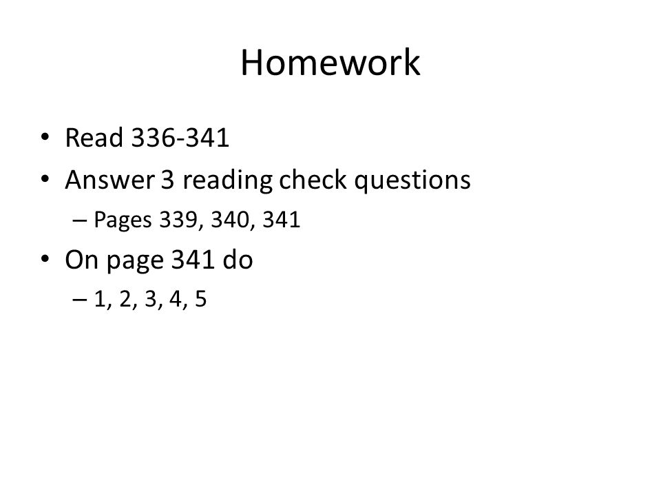Homework Read Answer 3 reading check questions – Pages 339, 340, 341 On page 341 do – 1, 2, 3, 4, 5