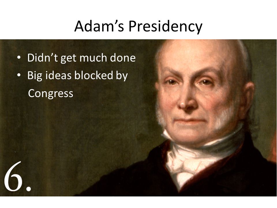 Adam’s Presidency Didn’t get much done Big ideas blocked by Congress